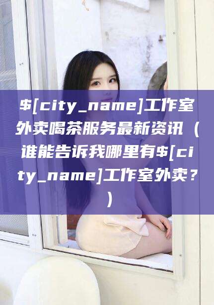 那曲工作室外卖喝茶服务最新资讯（谁能告诉我哪里有那曲工作室外卖？）