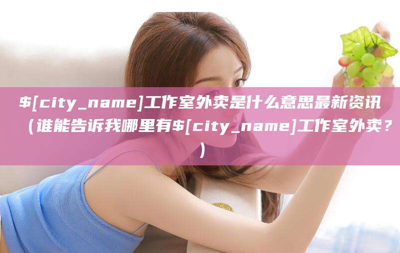 那曲工作室外卖是什么意思最新资讯（谁能告诉我哪里有那曲工作室外卖？）