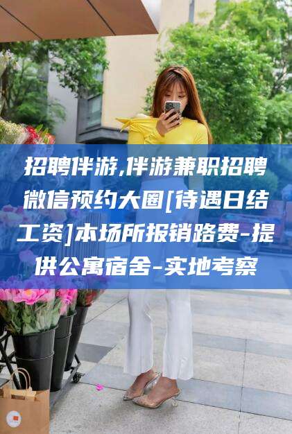 那曲招聘伴游,伴游兼职招聘微信预约大圈[待遇日结工资]本场所报销路费-提供公寓宿舍-实地考察