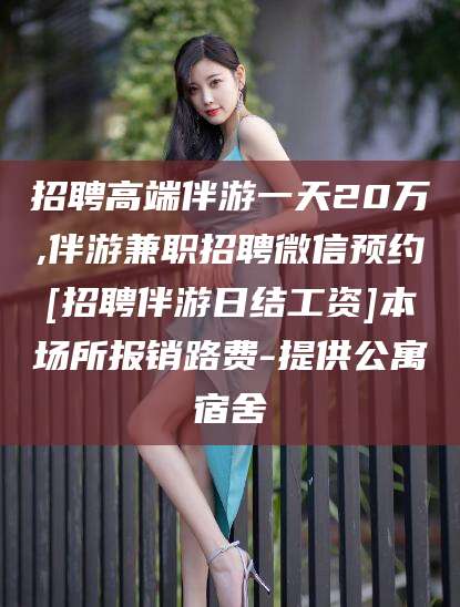 那曲招聘高端伴游一天20万,伴游兼职招聘微信预约[招聘伴游日结工资]本场所报销路费-提供公寓宿舍