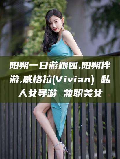 那曲阳朔一日游跟团,阳朔伴游,威格拉(Vivian) 私人女导游 兼职美女