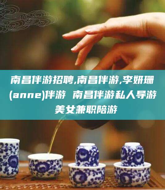 那曲南昌伴游招聘,南昌伴游,李妍珊(anne)伴游 南昌伴游私人导游 美女兼职陪游