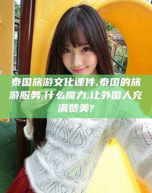 那曲泰国旅游文化课件,泰国的旅游服务,什么魔力,让外国人充满赞美?