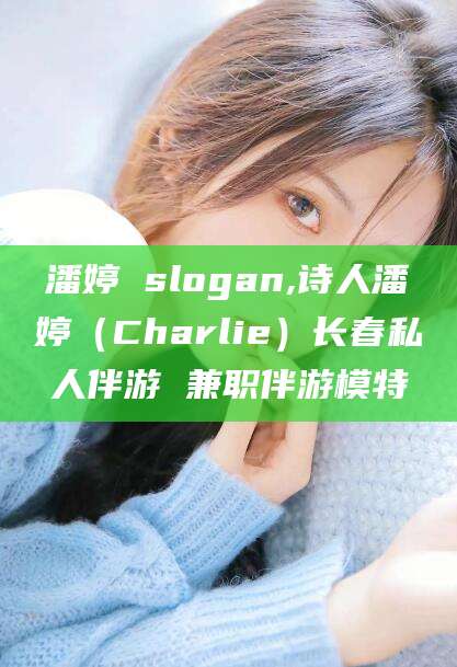那曲潘婷 slogan,诗人潘婷（Charlie）长春私人伴游 兼职伴游模特