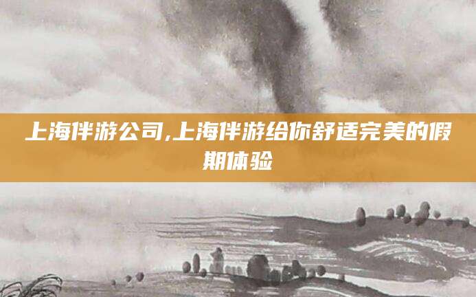 那曲上海伴游公司,上海伴游给你舒适完美的假期体验