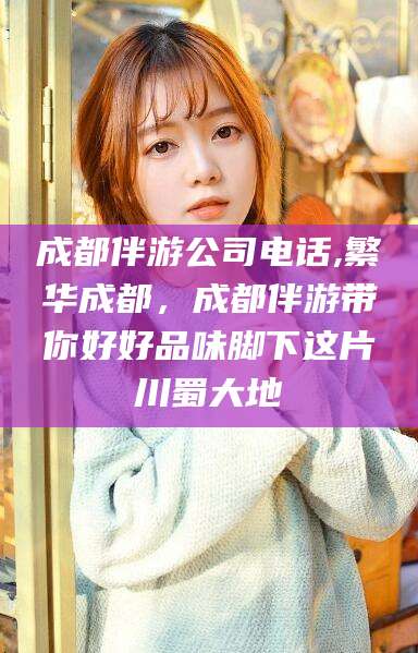 那曲成都伴游公司电话,繁华成都，成都伴游带你好好品味脚下这片川蜀大地