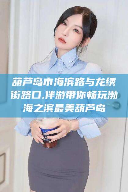 那曲葫芦岛市海滨路与龙绣街路口,伴游带你畅玩渤海之滨最美葫芦岛