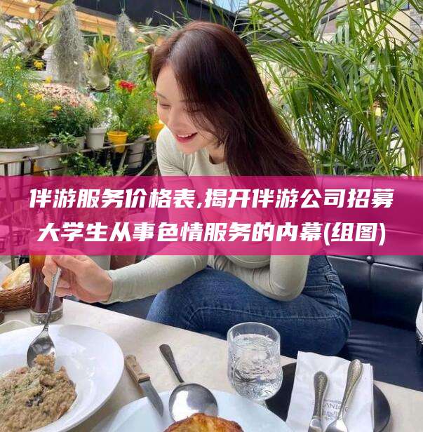 那曲伴游服务价格表,揭开伴游公司招募大学生从事色情服务的内幕(组图)