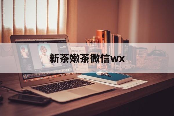 那曲包含新茶嫩茶微信wx的词条