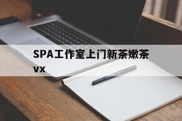 那曲广州哪里可以找约茶新茶的品茶地最新资讯（谁能告诉我哪里有那曲SPA工作室上门新茶嫩茶vx？）