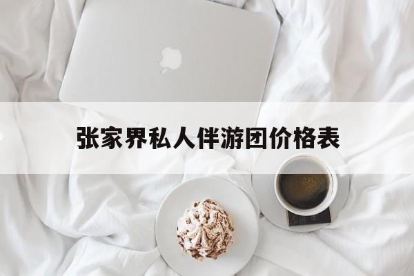 张家界双飞六日游报团价格最新资讯（谁能告诉我哪里有那曲张家界私人伴游团价格表？）